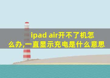 ipad air开不了机怎么办,一直显示充电是什么意思